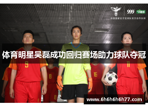 体育明星吴磊成功回归赛场助力球队夺冠