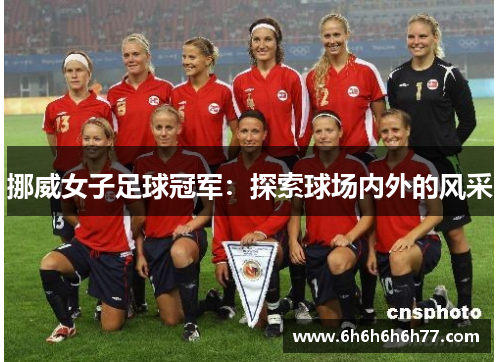 挪威女子足球冠军:探索球场内外的风采