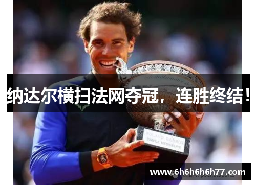 纳达尔横扫法网夺冠，连胜终结！