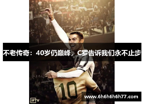 不老传奇：40岁仍巅峰，C罗告诉我们永不止步